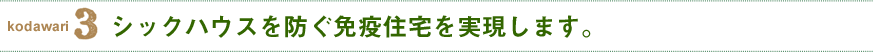 シックハウスを防ぐ免疫住宅を実現します。