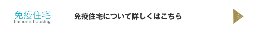 免疫住宅について詳しくはこちら